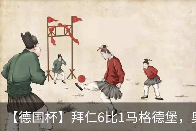 【德国杯】拜仁6比1马格德堡，奥利塞两射一传
