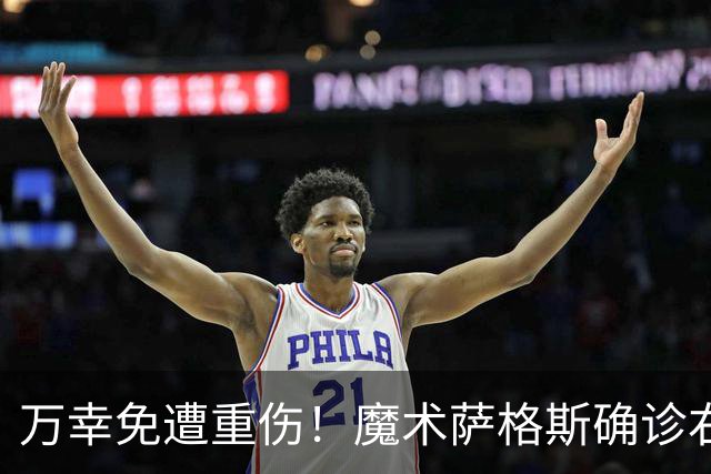 万幸免遭重伤！魔术萨格斯确诊右膝轻微骨挫伤 至少缺席两周比赛