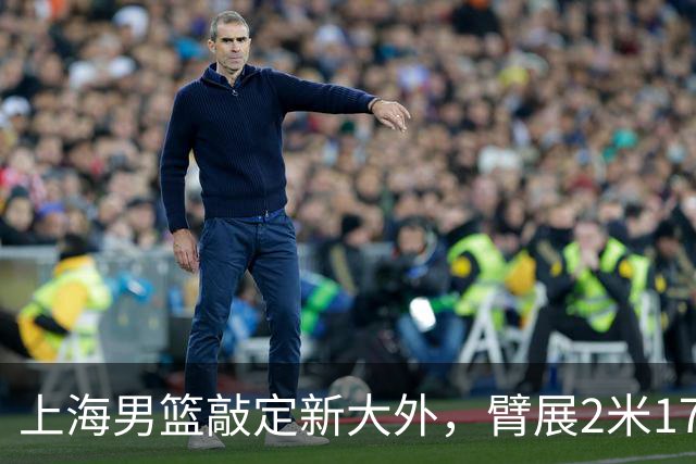 上海男篮敲定新大外，臂展2米17新援加盟，NBA场均8+5，麦基将离队
