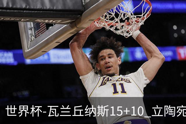 世界杯-瓦兰丘纳斯15+10 立陶宛男篮大胜埃及