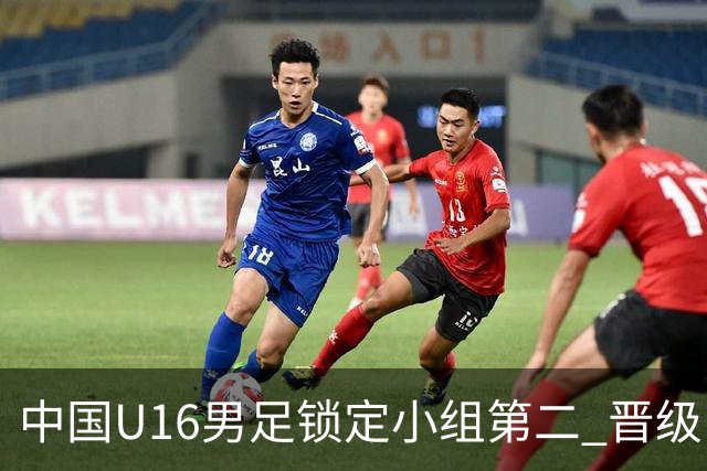 中国U16男足锁定小组第二 晋级U17海湾杯半决赛