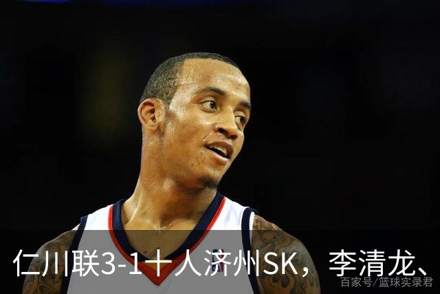 仁川联3-1十人济州SK，李清龙、李东律建功，拉蒙任意球世界波