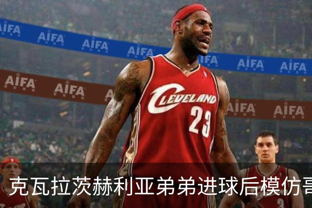克瓦拉茨赫利亚弟弟进球后模仿哥哥庆祝方式，助威重伤的K77