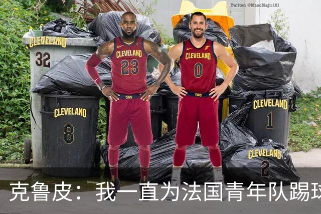克鲁皮：我一直为法国青年队踢球，入选成年队是我的目标
