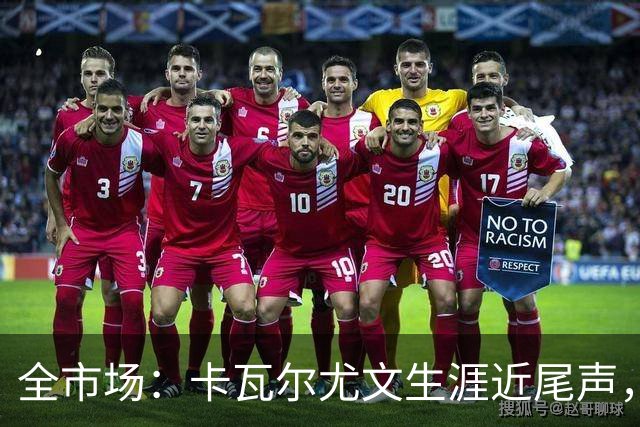 全市场：卡瓦尔尤文生涯近尾声，伤病前后仅任替补