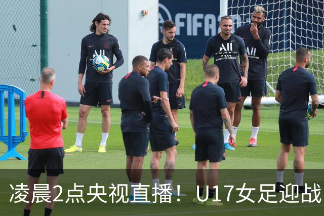 凌晨2点央视直播！U17女足迎战巴西，两大底牌能否完成复仇