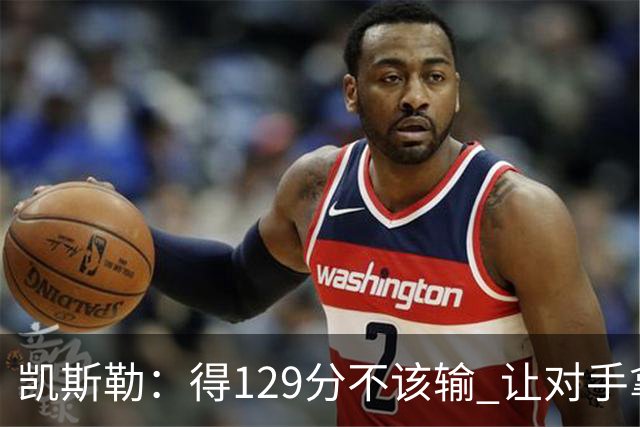 凯斯勒：得129分不该输 让对手拿136分不可接受