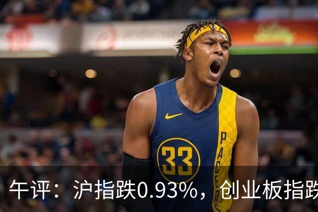 午评：沪指跌0.93%，创业板指跌3.63%，全市场超4700股下跌，半导体、CPO、PCB概念跌幅居前