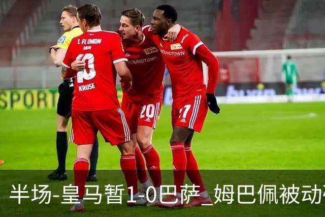 半场-皇马暂1-0巴萨 姆巴佩被动破门马丁乌龙助攻亚马尔失单刀