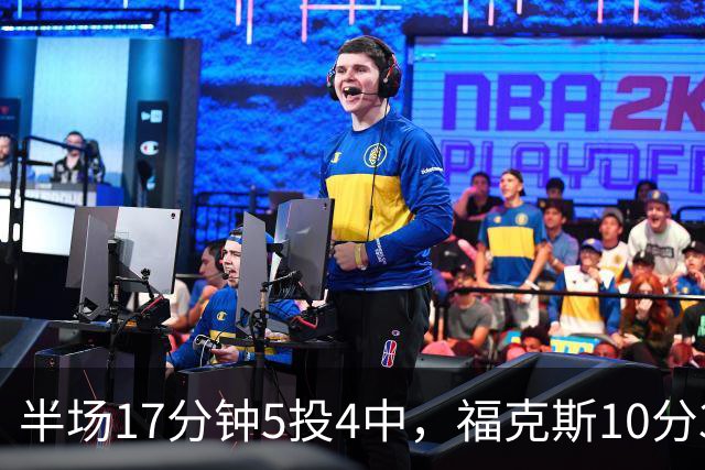 半场17分钟5投4中，福克斯10分3助2断撑住马刺后场