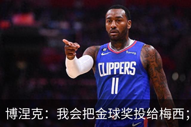 博涅克：我会把金球奖投给梅西；亚马尔可以再耐心一些