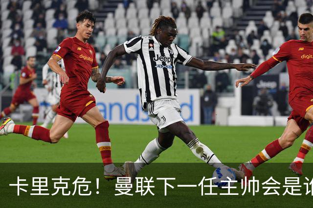 卡里克危！曼联下一任主帅会是谁？埃迪·豪 孔蒂 纳帅 小法等6人