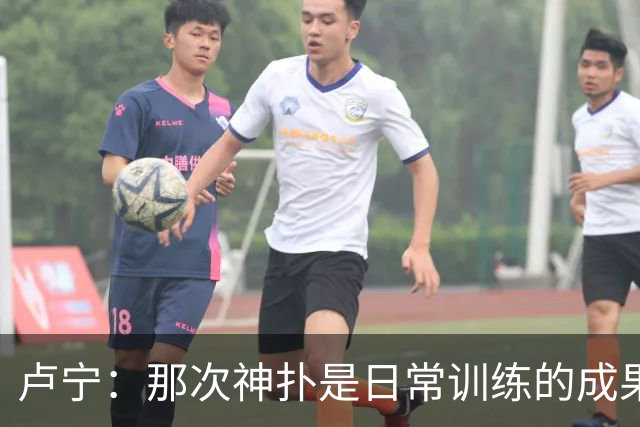 卢宁：那次神扑是日常训练的成果；取胜的关键是纪律性和态度