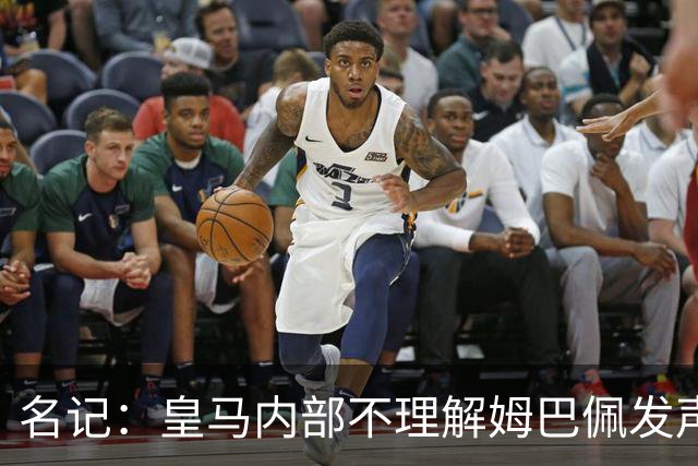 名记：皇马内部不理解姆巴佩发声明为何不通过俱乐部，俱乐部认为处理类似事情更有经验