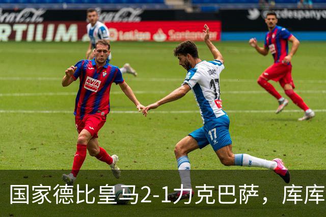 国家德比皇马2-1力克巴萨，库库雷利亚成功锁死亚马尔