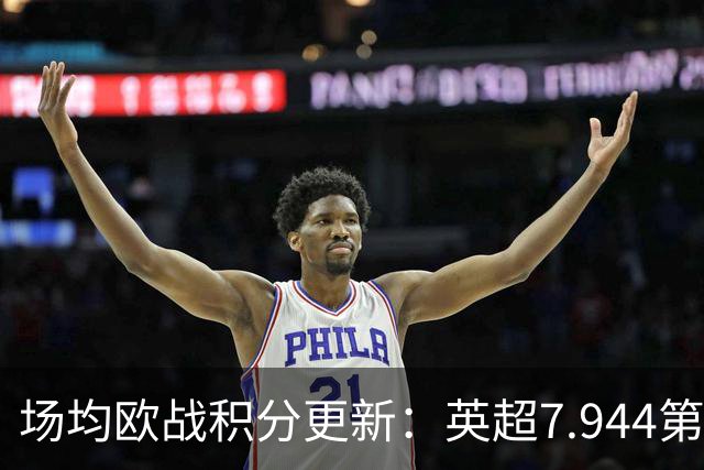 场均欧战积分更新：英超7.944第1，德甲7.285，西甲7.25