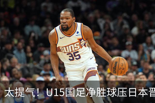 太提气！U15国足净胜球压日本晋级，明日迎战伊朗开启新征程