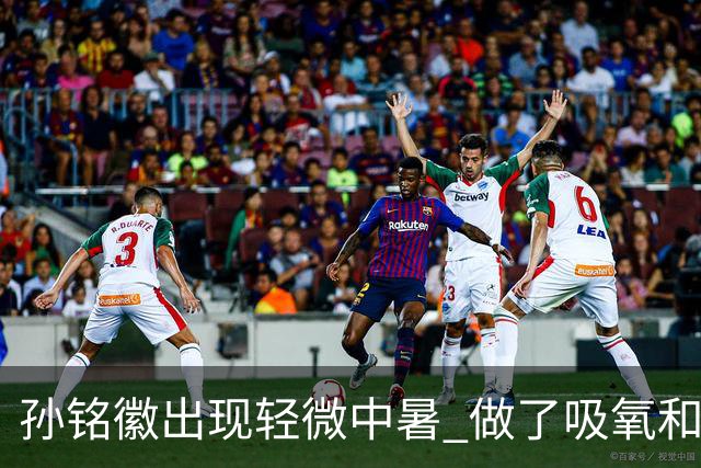 孙铭徽出现轻微中暑 做了吸氧和补盐水葡萄糖
