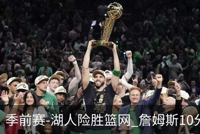 季前赛-湖人险胜篮网 詹姆斯10分八村塁19分