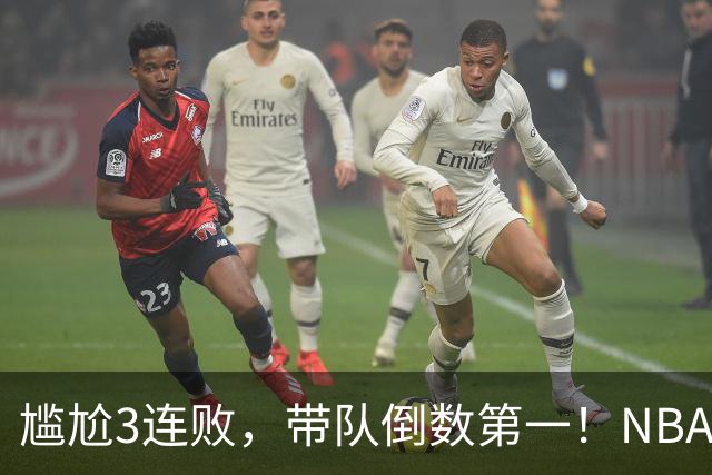 尴尬3连败，带队倒数第一！NBA水货状元，你确实该被交易了