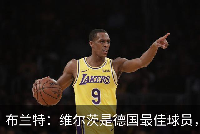 布兰特：维尔茨是德国最佳球员，我不认为他需要换俱乐部