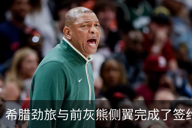 希腊劲旅与前灰熊侧翼完成了签约，此前他刚刚被尼克斯裁掉？