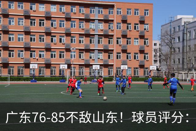 广东76-85不敌山东！球员评分：2人满分，3人良好，2人不合格