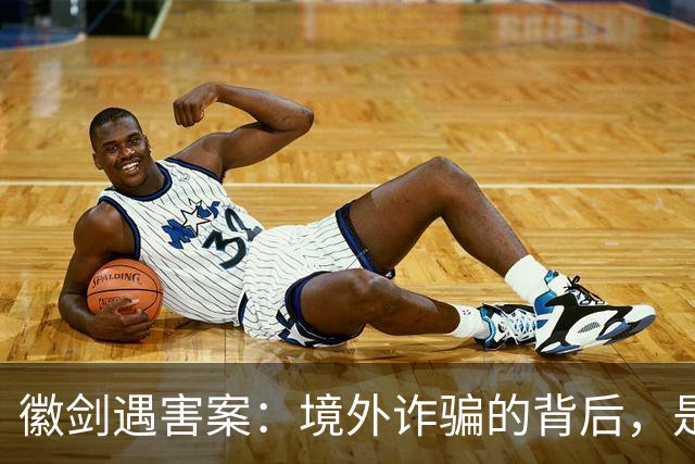 徽剑遇害案：境外诈骗的背后，是更多的国内帮凶