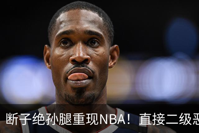 断子绝孙腿重现NBA！直接二级恶意驱逐！