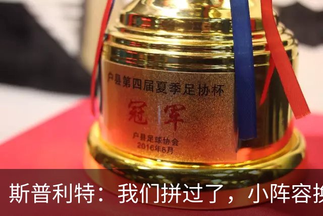 斯普利特：我们拼过了，小阵容换防打乱节奏但没赢