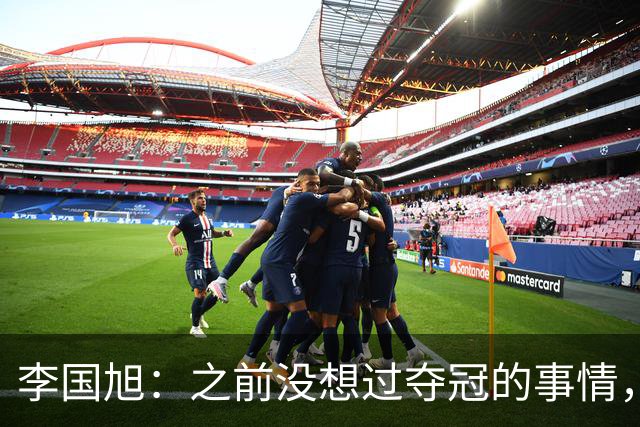 李国旭：之前没想过夺冠的事情，天津绝杀蓉城后认为还有夺冠希望