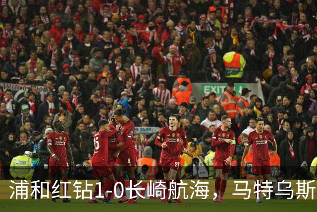 浦和红钻1-0长崎航海，马特乌斯-萨维奥一击制胜