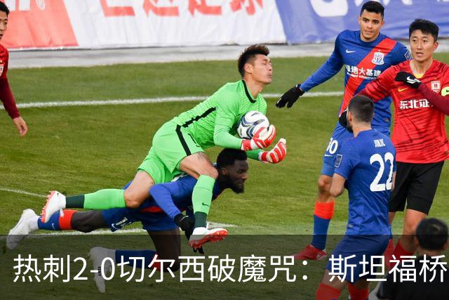 热刺2-0切尔西破魔咒：斯坦福桥零封终结十年荒