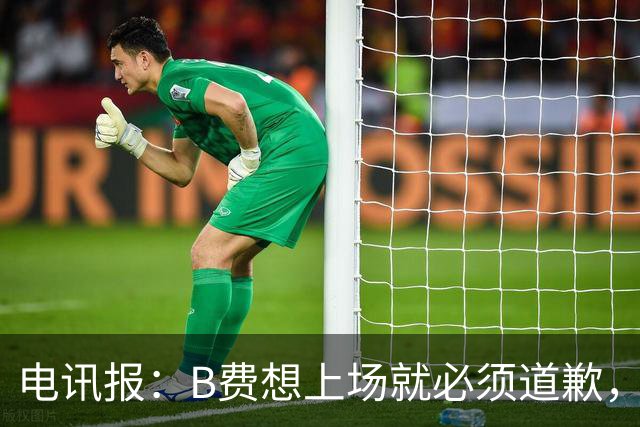 电讯报：B费想上场就必须道歉，就算要下课卡里克也不能妥协