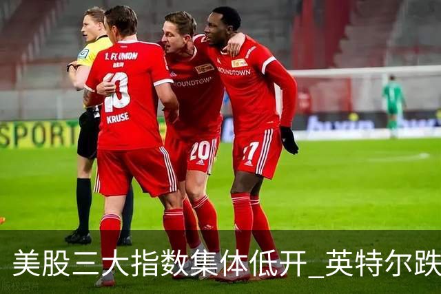 美股三大指数集体低开 英特尔跌超25%