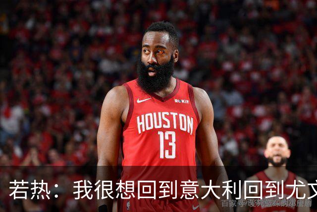 若热：我很想回到意大利回到尤文，上一次我因为受伤出场时间很少