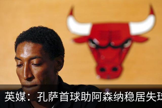 英媒：孔萨首球助阿森纳稳居失球最少