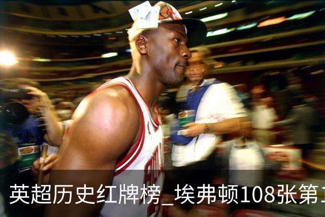 英超历史红牌榜 埃弗顿108张第1 阿森纳106张第2