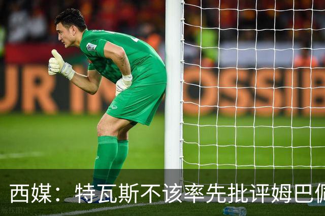 西媒：特瓦斯不该率先批评姆巴佩；球员道歉不是迫于压力