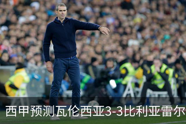 西甲预测瓦伦西亚3-3比利亚雷尔桑坦德竞技2-0西班牙人巴列卡诺1-2埃尔切