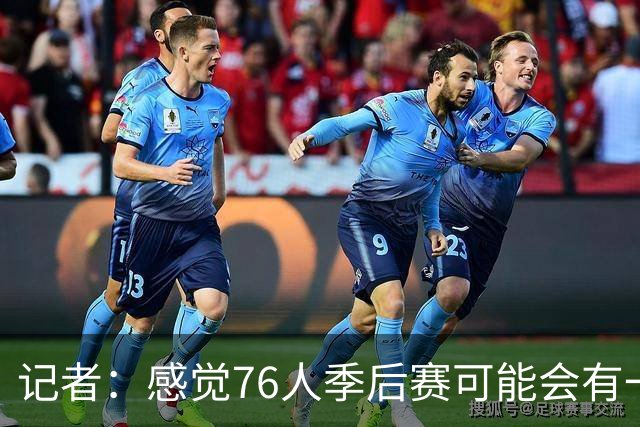 记者：感觉76人季后赛可能会有一轮总净胜分大幅落后 但最终赢球
