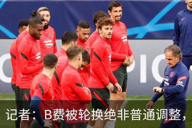 记者：B费被轮换绝非普通调整，他的言论勾勒出了一幅分裂的画面