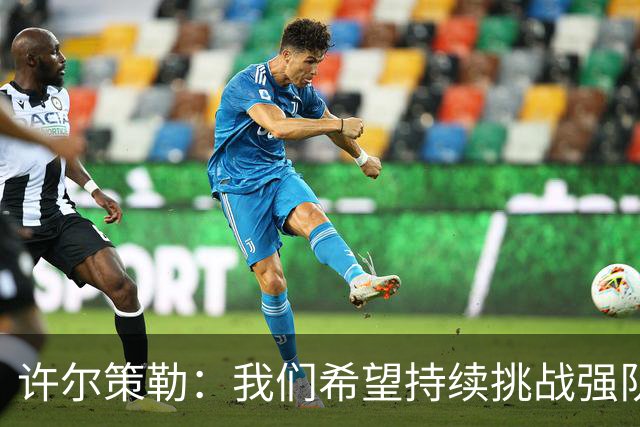 许尔策勒：我们希望持续挑战强队，要专注自身和不断进步