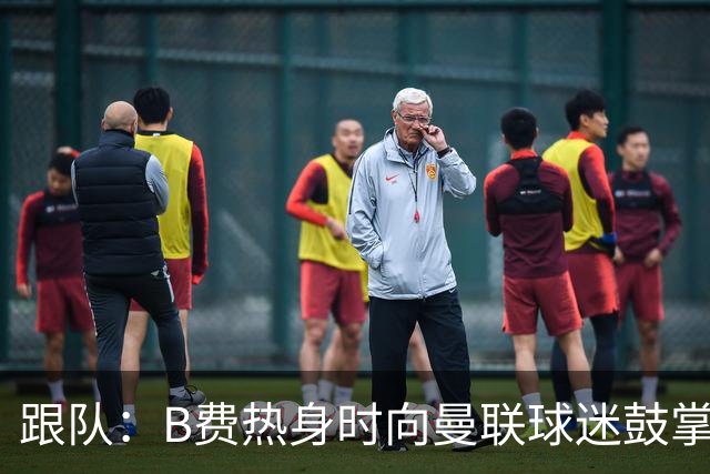 跟队：B费热身时向曼联球迷鼓掌致意，球迷高唱他的名字