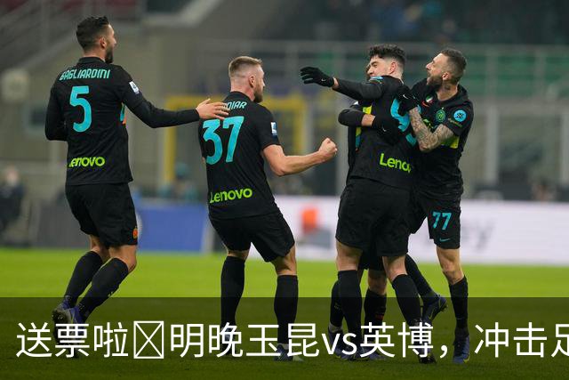 送票啦🎁明晚玉昆vs英博，冲击足协杯决赛！吧友快来互动赢球票