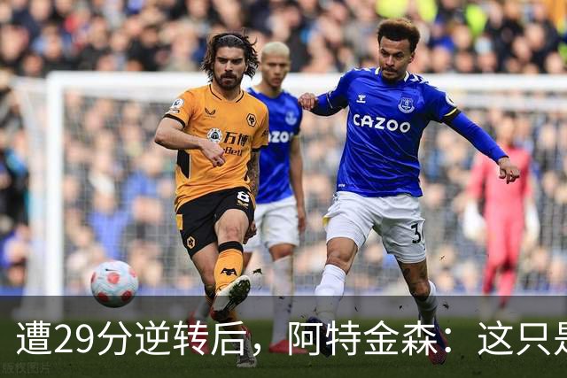 遭29分逆转后，阿特金森：这只是82场中的一场