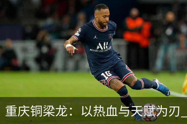 重庆铜梁龙：以热血与天赋为刃 书写山城足球新篇章