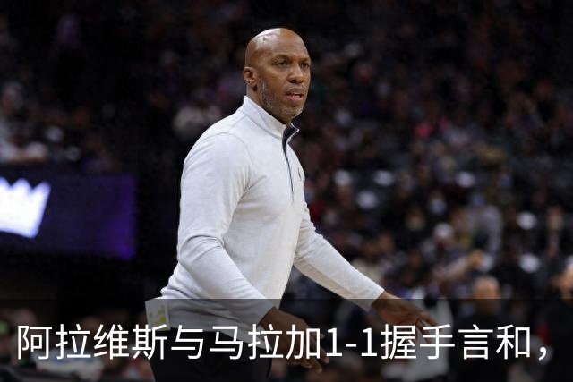 阿拉维斯与马拉加1-1握手言和，西甲最新积分榜揭晓