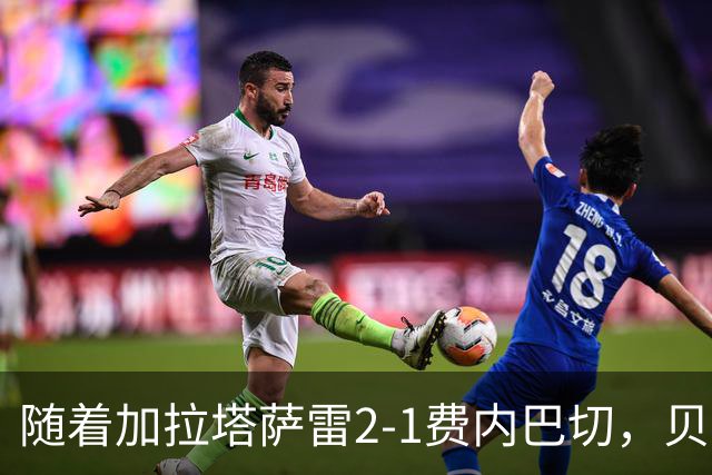 随着加拉塔萨雷2-1费内巴切，贝西克塔斯2-0，土超最新积分榜出炉
