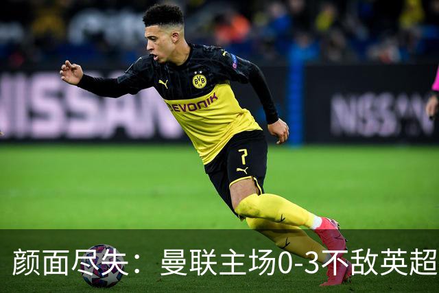 颜面尽失：曼联主场0-3不敌英超第15，连续6轮不胜